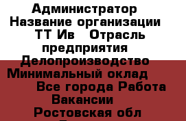 Администратор › Название организации ­ ТТ-Ив › Отрасль предприятия ­ Делопроизводство › Минимальный оклад ­ 20 000 - Все города Работа » Вакансии   . Ростовская обл.,Донецк г.